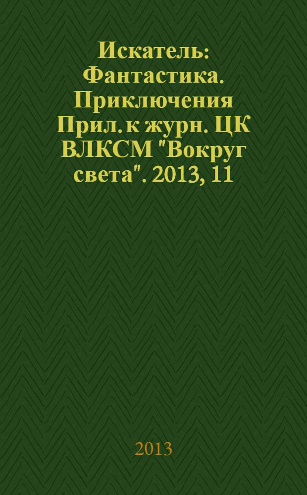 Искатель : Фантастика. Приключения Прил. к журн. ЦК ВЛКСМ "Вокруг света". 2013, 11 (418)