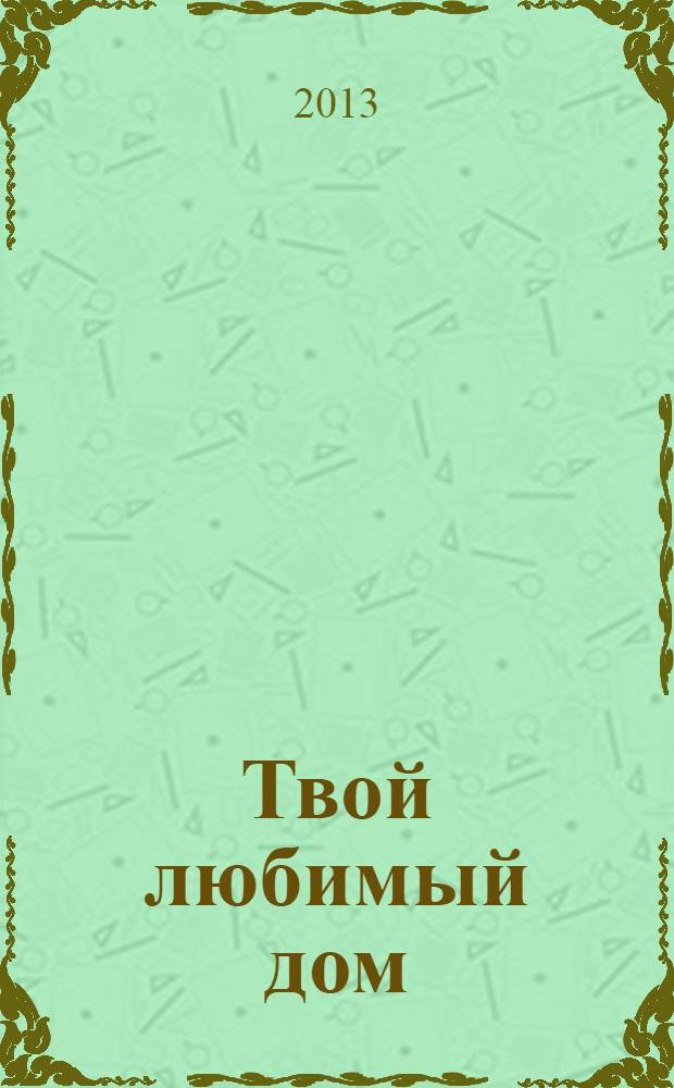 Твой любимый дом : комфорт и уют своими руками. 2013, № 10 (10)