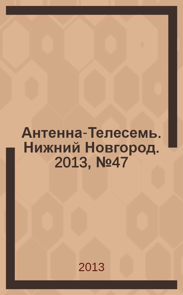 Антенна-Телесемь. Нижний Новгород. 2013, № 47