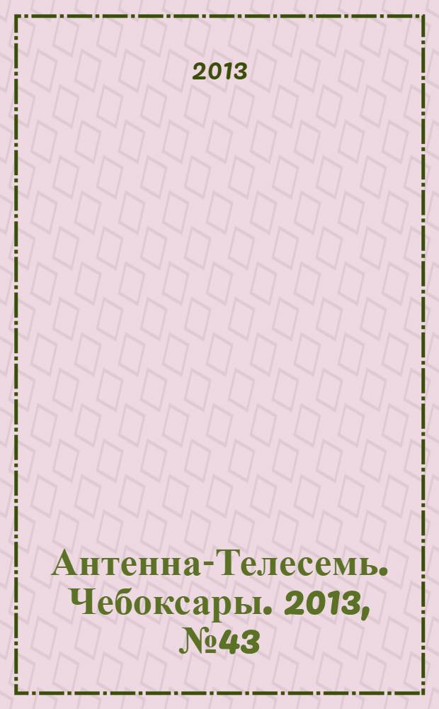 Антенна-Телесемь. Чебоксары. 2013, № 43 (261)
