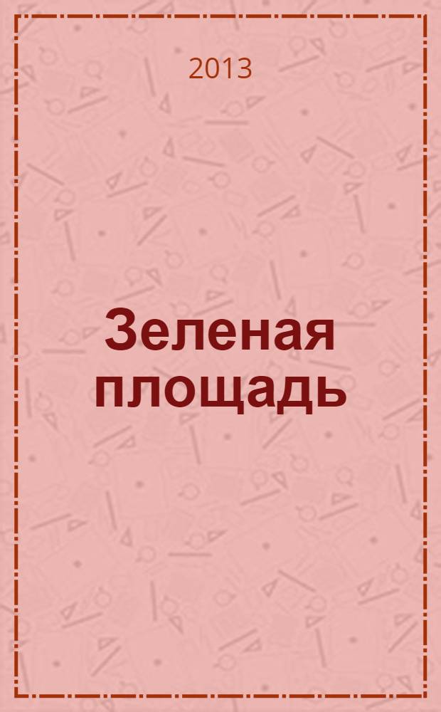 Зеленая площадь : приложение к обозрению "Новости рынка недвижимости". 2013, № 35 (496)
