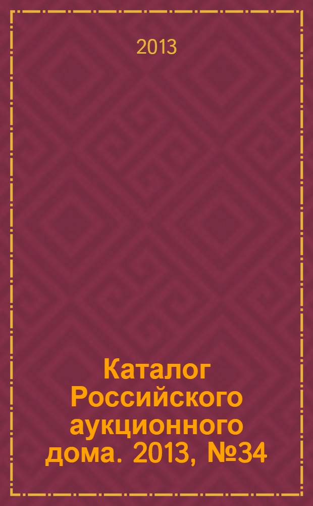 Каталог Российского аукционного дома. 2013, № 34 (145)