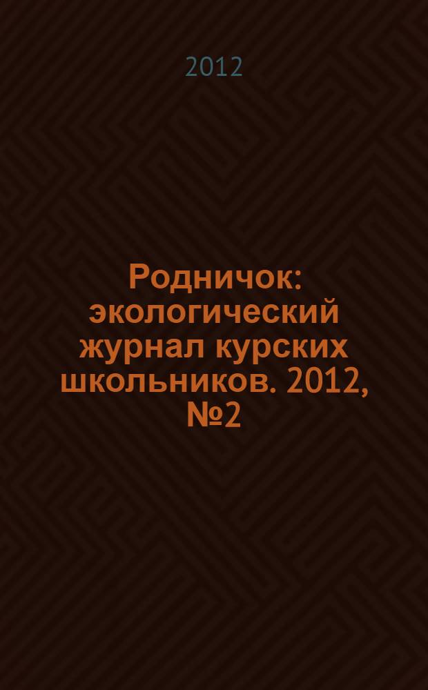 Родничок : экологический журнал курских школьников. 2012, № 2 (37)