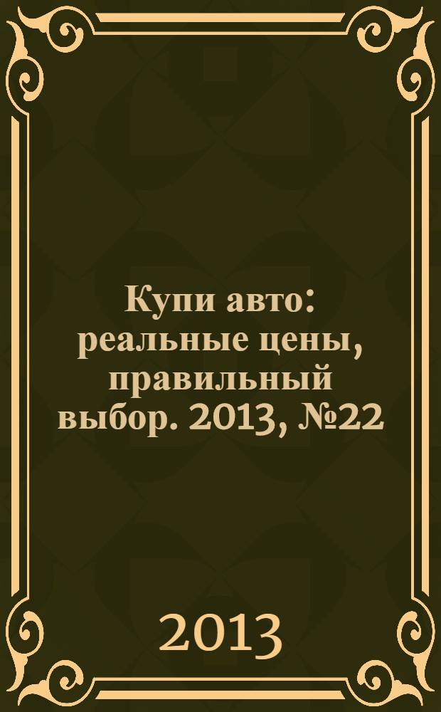Купи авто : реальные цены, правильный выбор. 2013, № 22