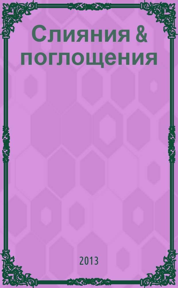 Слияния & поглощения : Первое изд. для профессионалов М&A в России Ежемес. аналит. журн. 2013, № 2 (2)