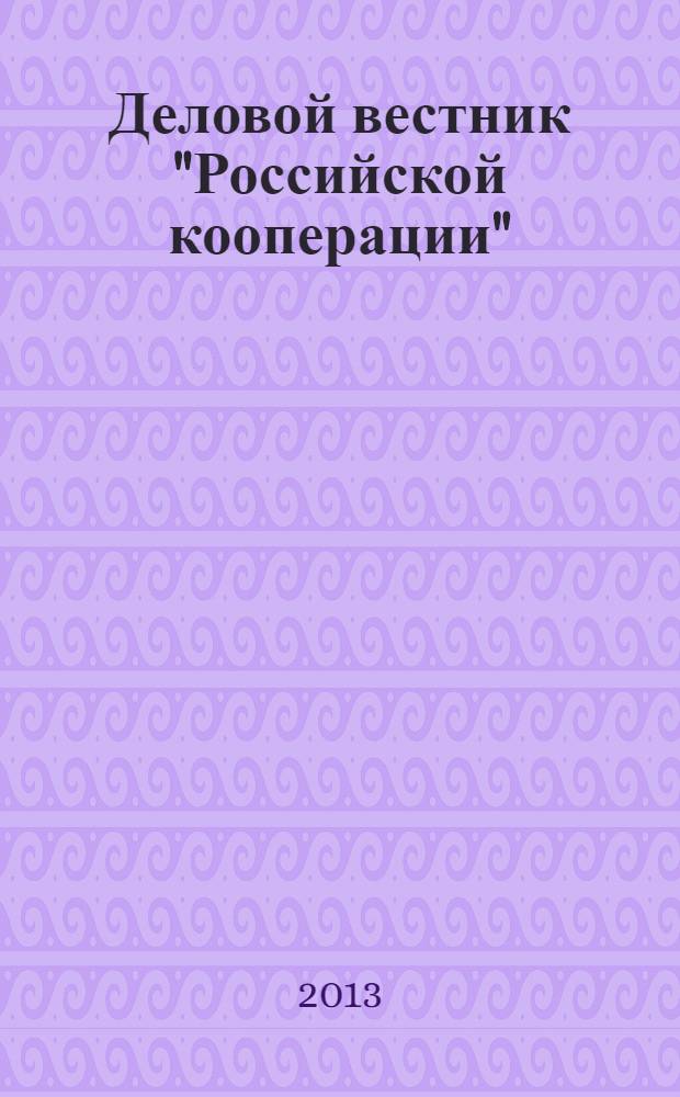 Деловой вестник "Российской кооперации" : Журн.-прил. к газ. "Рос. кооп." Для руководителей и специалистов потреб. кооп. 2013, № 12 (156)