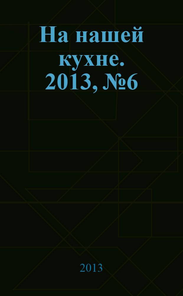 На нашей кухне. 2013, № 6