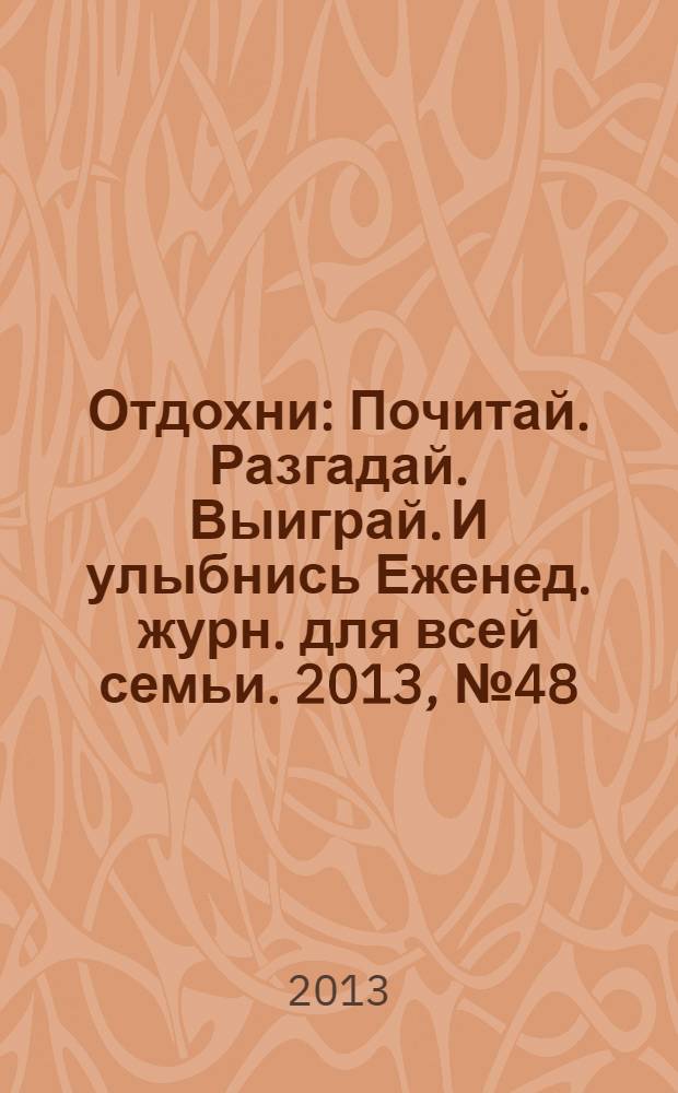 Отдохни : Почитай. Разгадай. Выиграй. И улыбнись Еженед. журн. для всей семьи. 2013, № 48