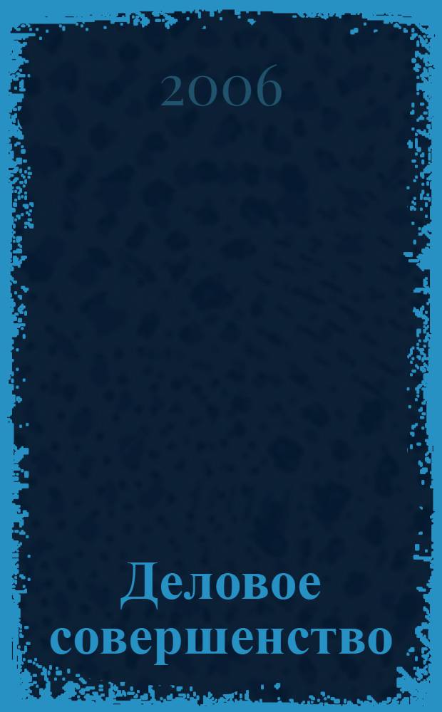 Деловое совершенство : ежеквартальное приложение к журналу "Стандарты и качество". 2006, № 1