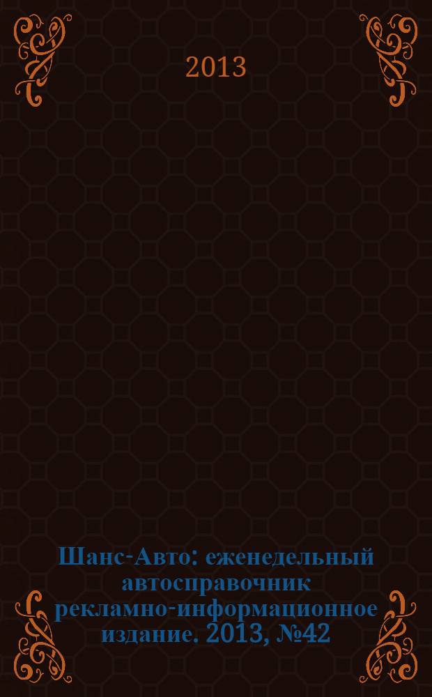 Шанс-Авто : еженедельный автосправочник рекламно-информационное издание. 2013, № 42 (665)