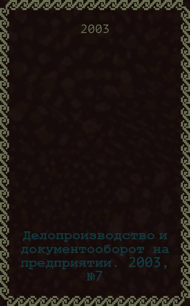 Делопроизводство и документооборот на предприятии. 2003, № 7 (13)