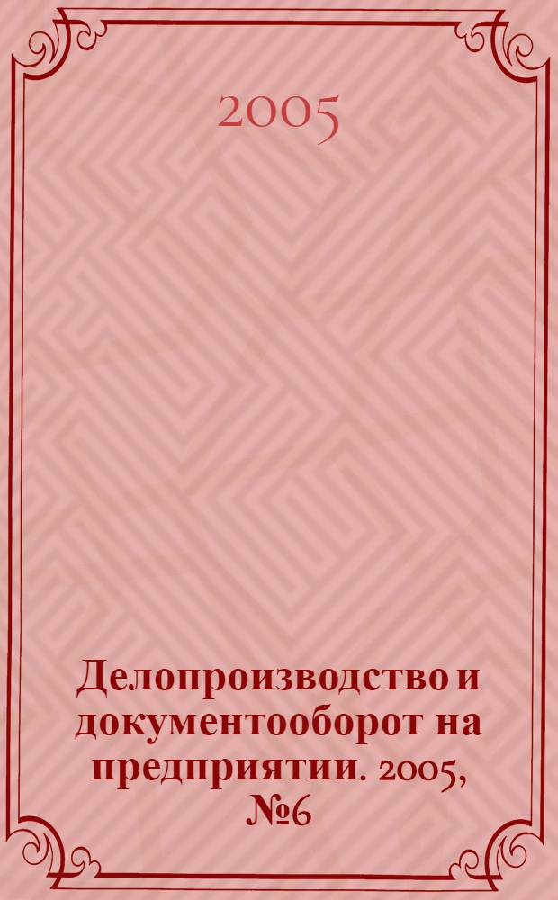 Делопроизводство и документооборот на предприятии. 2005, № 6 (36)