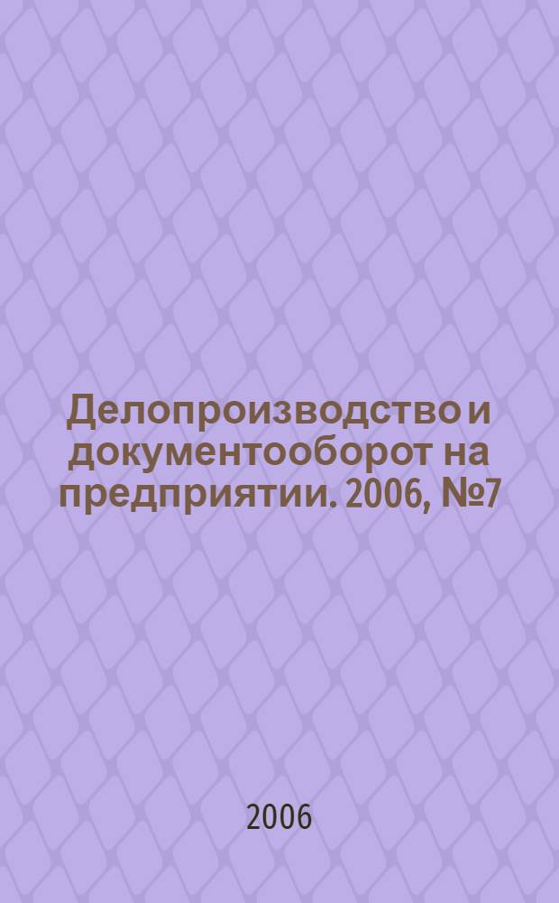 Делопроизводство и документооборот на предприятии. 2006, № 7 (49)