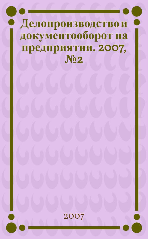 Делопроизводство и документооборот на предприятии. 2007, № 2 (56)