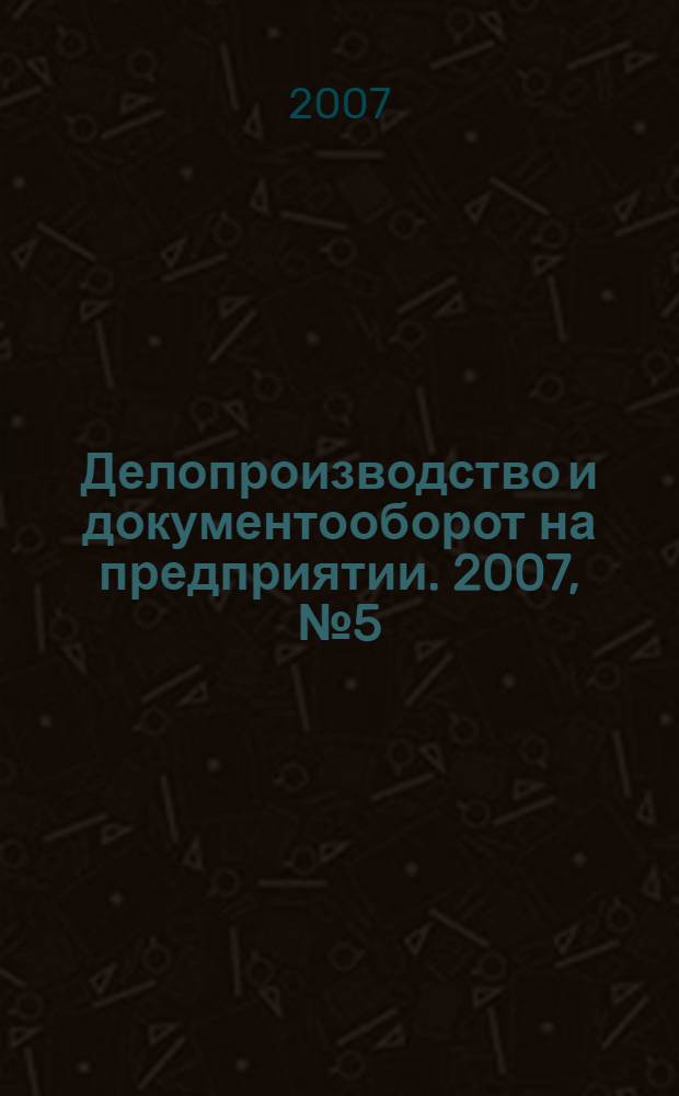 Делопроизводство и документооборот на предприятии. 2007, № 5 (59)