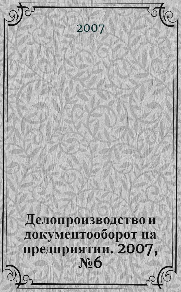 Делопроизводство и документооборот на предприятии. 2007, № 6 (60)