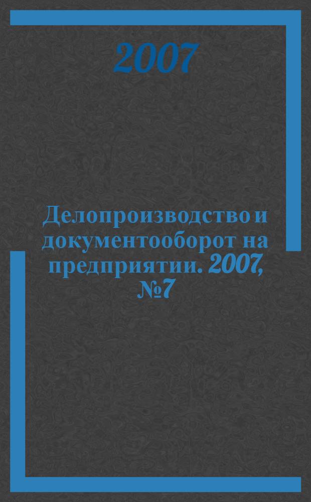 Делопроизводство и документооборот на предприятии. 2007, № 7 (61)
