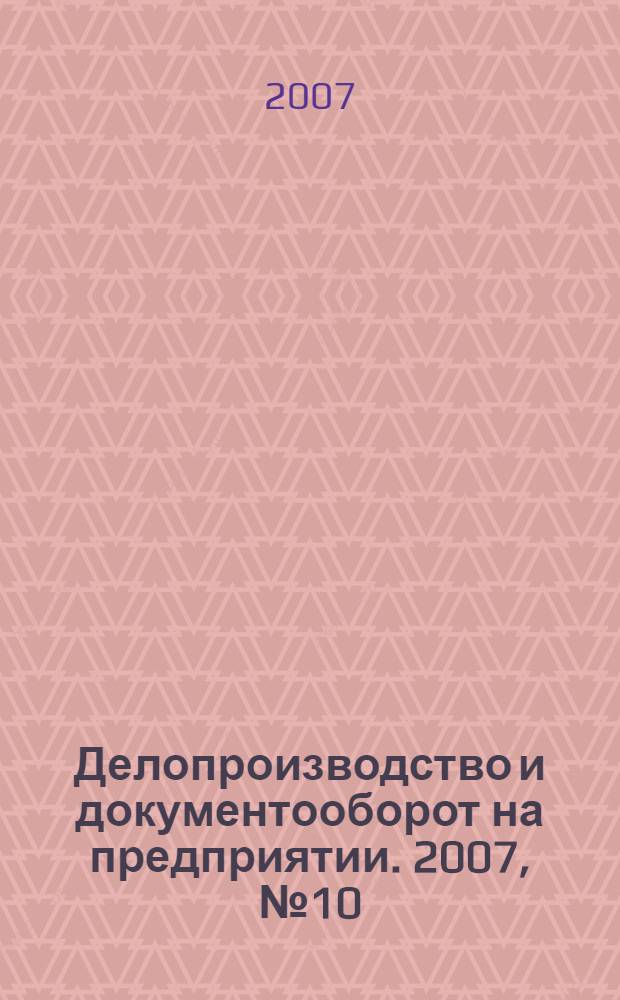 Делопроизводство и документооборот на предприятии. 2007, № 10 (64)