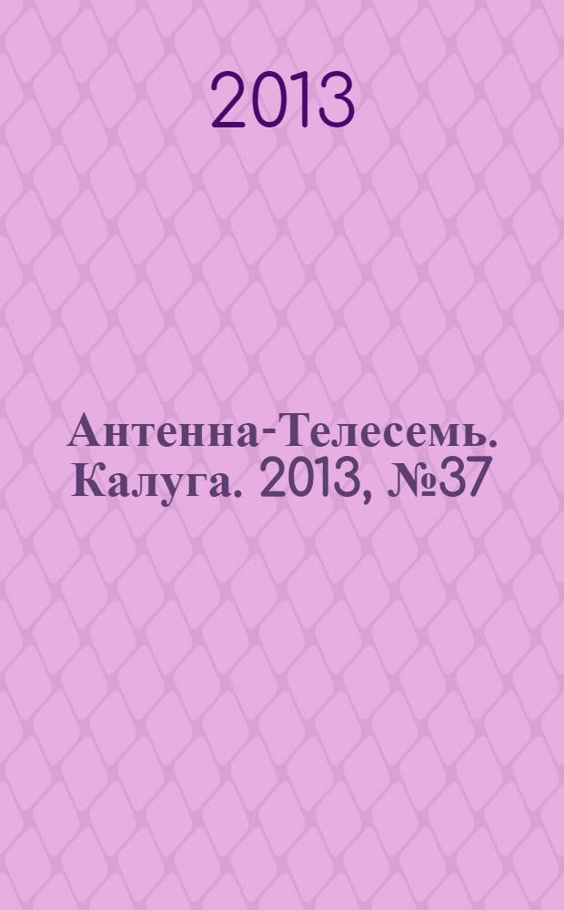 Антенна-Телесемь. Калуга. 2013, № 37 (403)