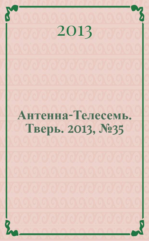 Антенна-Телесемь. Тверь. 2013, № 35 (551)