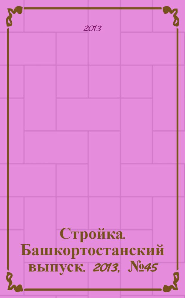 Стройка. Башкортостанский выпуск. 2013, № 45 (525)
