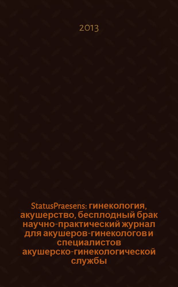 StatusPraesens : гинекология, акушерство, бесплодный брак научно-практический журнал для акушеров-гинекологов и специалистов акушерско-гинекологической службы. 2013, № 3 (14)