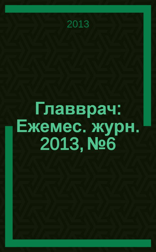 Главврач : Ежемес. журн. 2013, № 6
