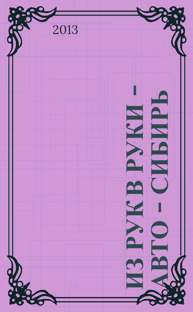 Из рук в руки - авто - Сибирь : еженедельник фотообъявлений. 2013, № 31 (478)
