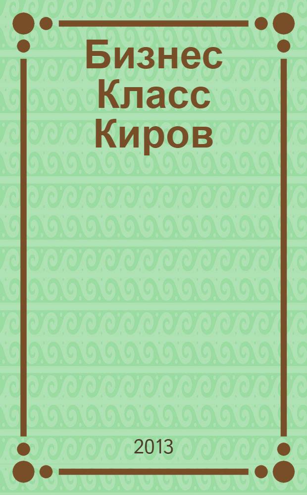 Бизнес Класс Киров : журнал о жизни успешных людей города рекламно -информационное издание. 2013, № 11 (47)