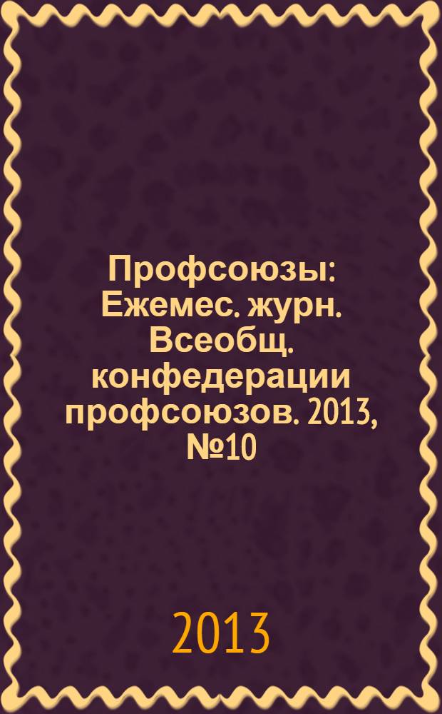 Профсоюзы : Ежемес. журн. Всеобщ. конфедерации профсоюзов. 2013, № 10 (1470)