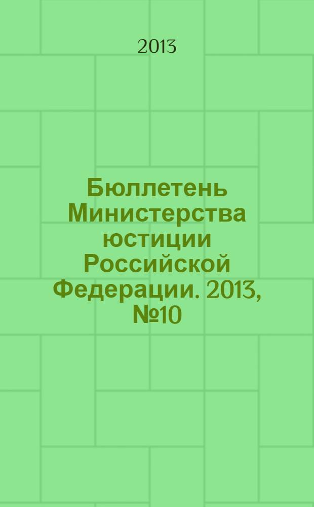 Бюллетень Министерства юстиции Российской Федерации. 2013, № 10 (190)