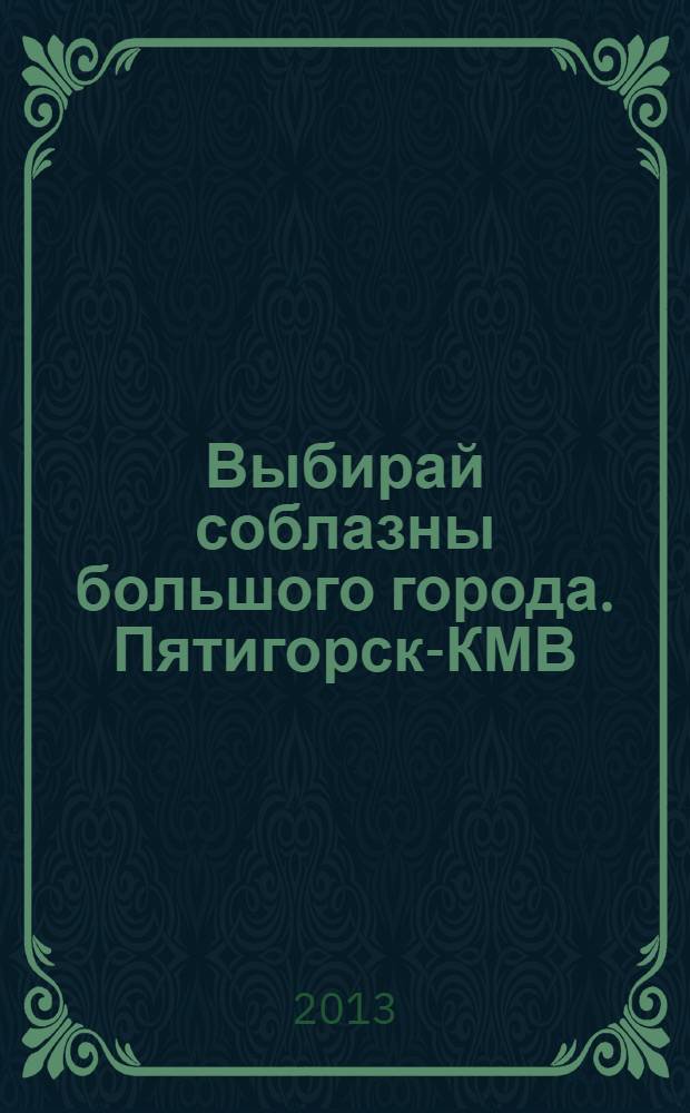 Выбирай соблазны большого города. Пятигорск-КМВ : рекламно-информационный журнал. 2013, № 11 (38)