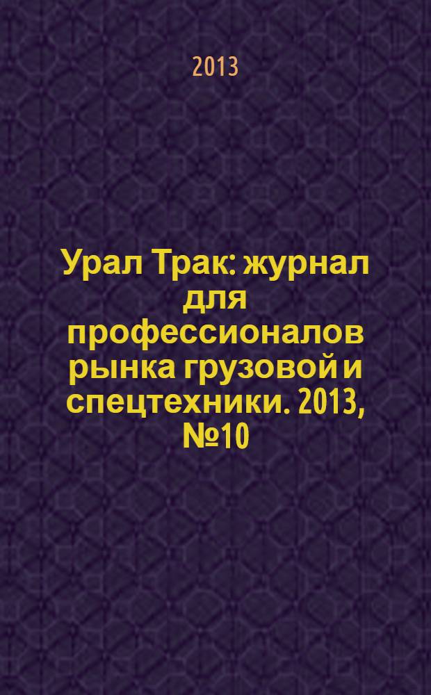Урал Трак : журнал для профессионалов рынка грузовой и спецтехники. 2013, № 10 (198)