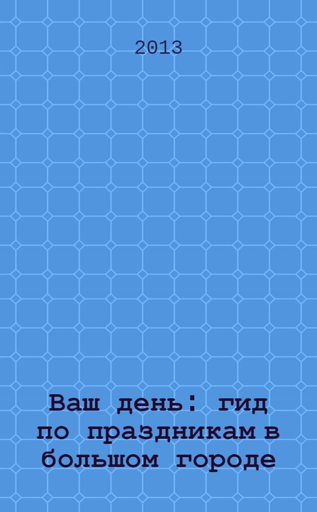 Ваш день : гид по праздникам в большом городе