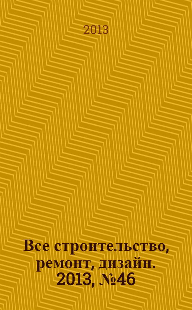 Все строительство, ремонт, дизайн. 2013, № 46 (171)