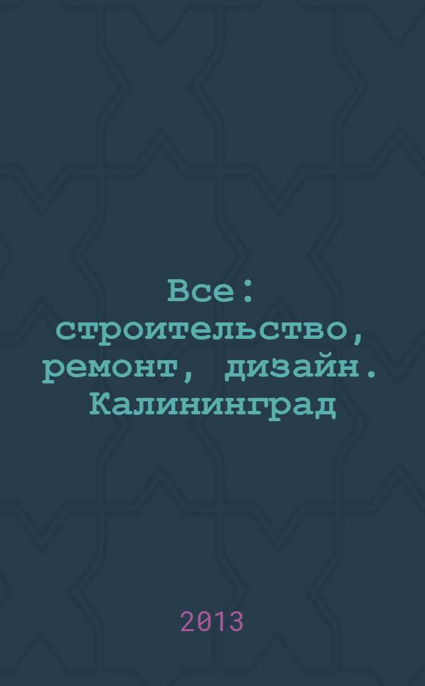 Все: строительство, ремонт, дизайн. Калининград : рекламно-информационное издание. 2013, № 20 (58)