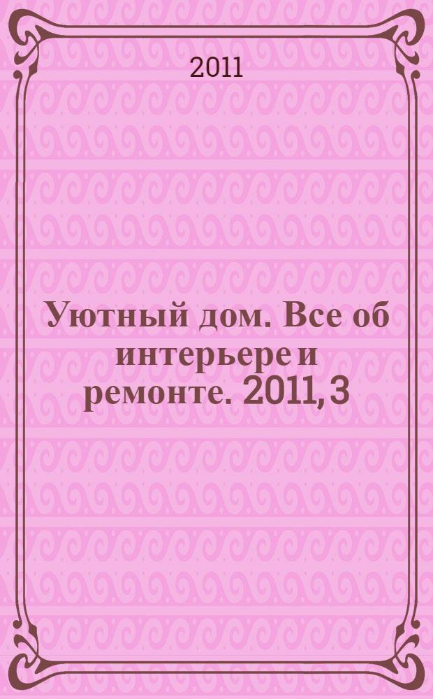 Уютный дом. Все об интерьере и ремонте. 2011, 3 (64)
