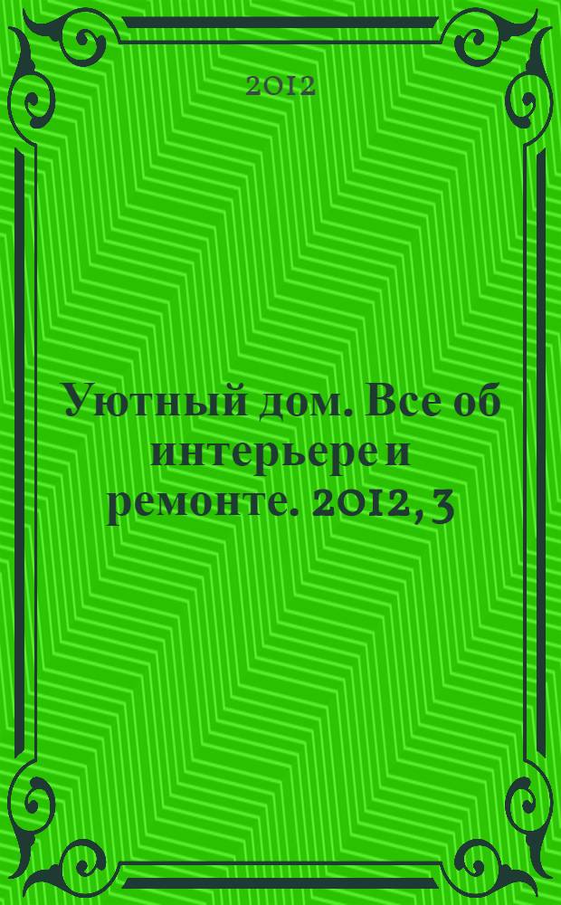 Уютный дом. Все об интерьере и ремонте. 2012, 3 (74)
