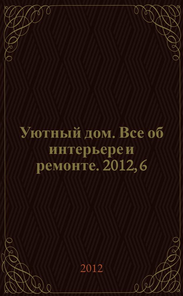 Уютный дом. Все об интерьере и ремонте. 2012, 6 (77)