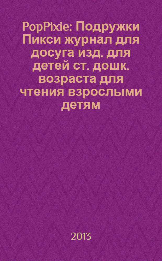 PopPixie : Подружки Пикси журнал для досуга изд. для детей ст. дошк. возраста для чтения взрослыми детям. 2013, № 12 (19)