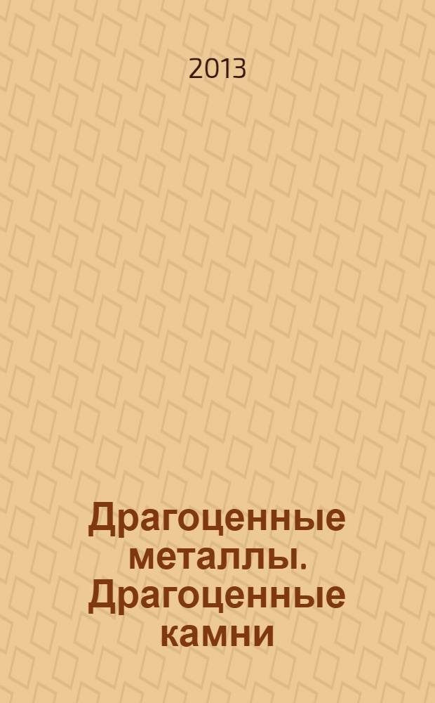 Драгоценные металлы. Драгоценные камни : Бюл. экон.-правовой и деловой информ. Прил. к журн. "Драгоц. металлы". 2013, № 9 (237)