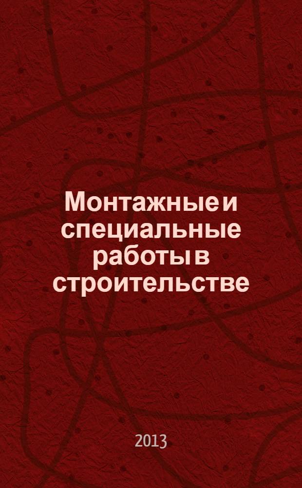 Монтажные и специальные работы в строительстве : Ежемес. произв.-техн. журн. Орган Гос. произв. ком. по монтаж. и спец. строит. работам СССР и Центр. правл. Науч.-техн. о-ва строит. индустрии. 2013, 10 (858)