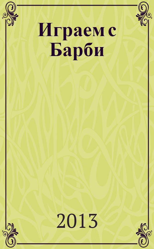 Играем с Барби : Дет. развивающий журн. 2013, № 12 (191)