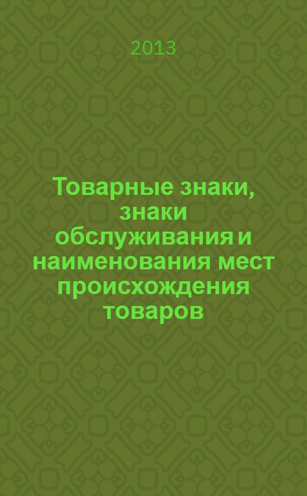 Товарные знаки, знаки обслуживания и наименования мест происхождения товаров : Офиц. бюл. Ком. Рос. Федерации по пат. и товар. знакам. 2013, № 22, ч. 2