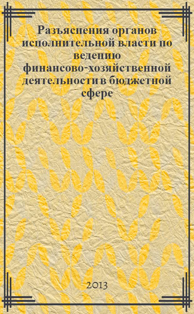 Разъяснения органов исполнительной власти по ведению финансово-хозяйственной деятельности в бюджетной сфере : журнал для думающего бухгалтера. 2013, № 6