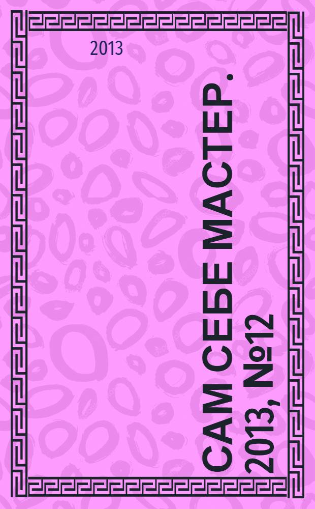 Сам себе мастер. 2013, № 12 (186)