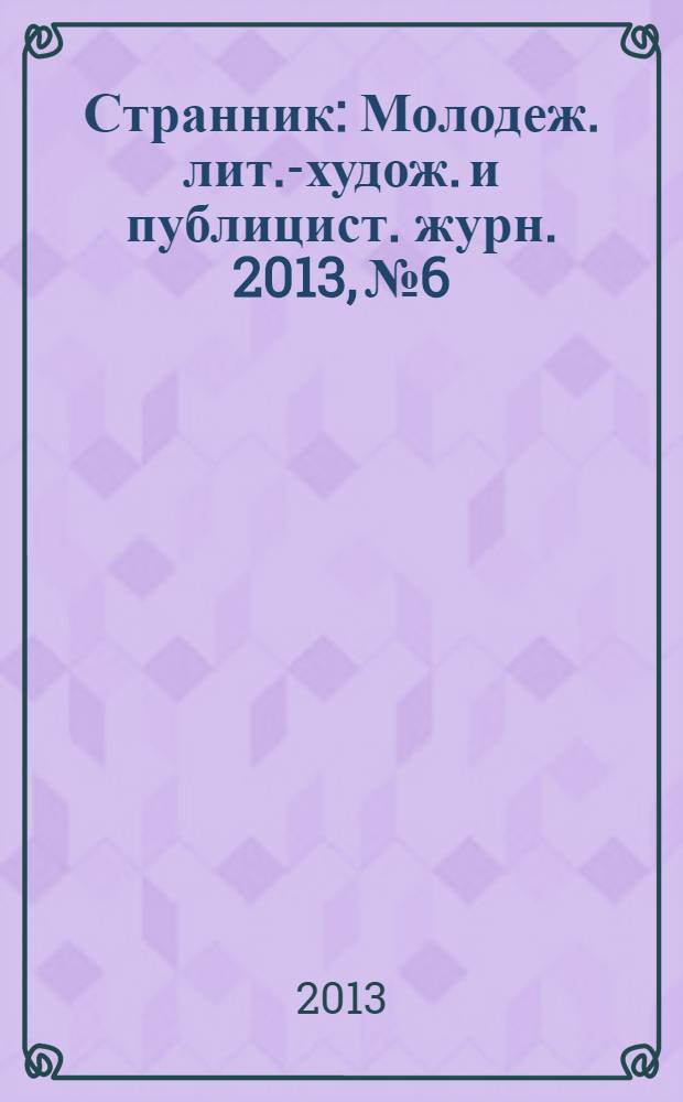 Странник : Молодеж. лит.-худож. и публицист. журн. 2013, № 6