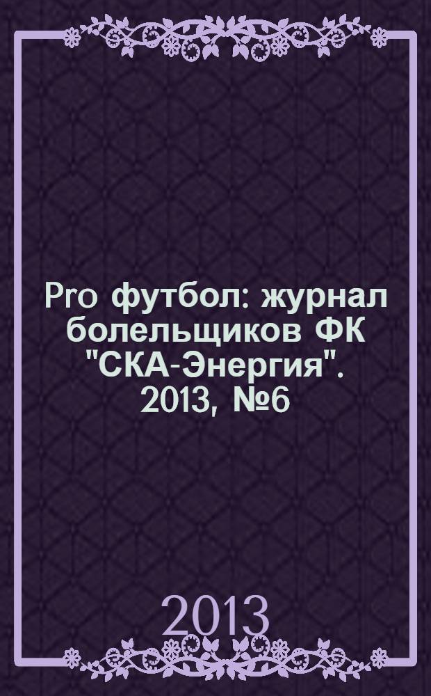 Pro футбол : журнал болельщиков ФК "СКА-Энергия". 2013, № 6 (80)