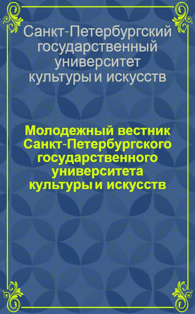 Молодежный вестник Санкт-Петербургского государственного университета культуры и искусств : сборник статей аспирантов, магистрантов, студентов : приложение к научному журналу "Вестник СПбГУКИ"