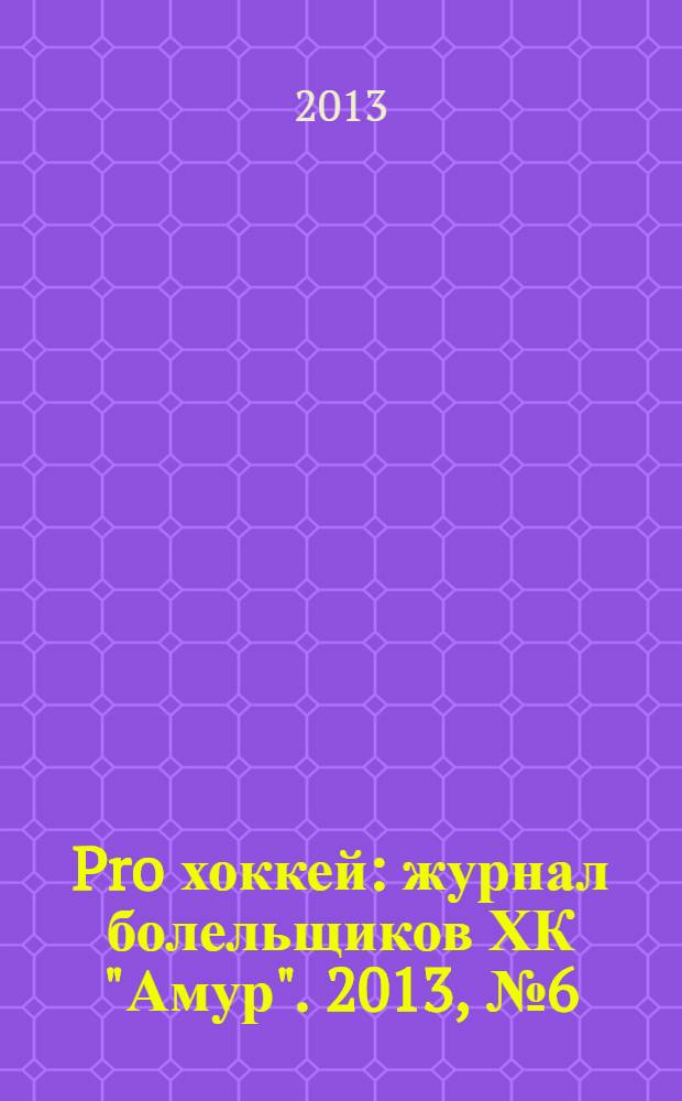 Pro хоккей : журнал болельщиков ХК "Амур". 2013, № 6 (163)